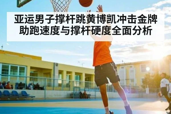 亚运男子撑杆跳黄博凯冲击金牌 助跑速度与撑杆硬度全面分析