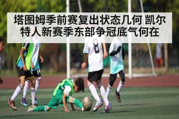 塔图姆季前赛复出状态几何 凯尔特人新赛季东部争冠底气何在